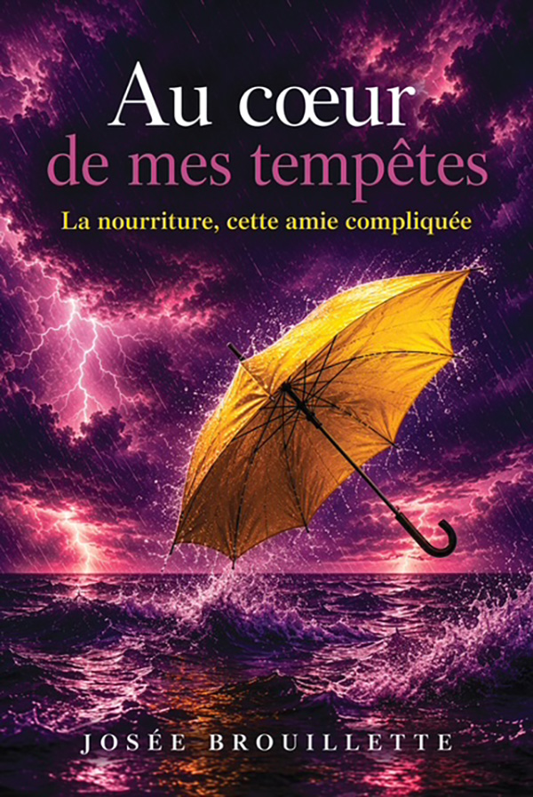 Livre Au cœur de mes tempêtes, La nourriture, cette amie compliquée de Josée Brouillette Livre Au cœur de mes tempêtes, La nourriture, cette amie compliquée de Josée Brouillette
